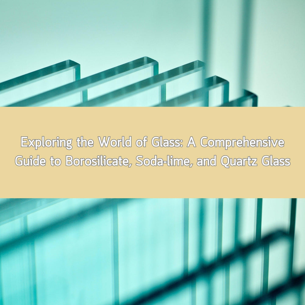 Exploring the World of Glass: A Comprehensive Guide to Borosilicate, Soda-lime, and Quartz Glass - thecalculatedchemist