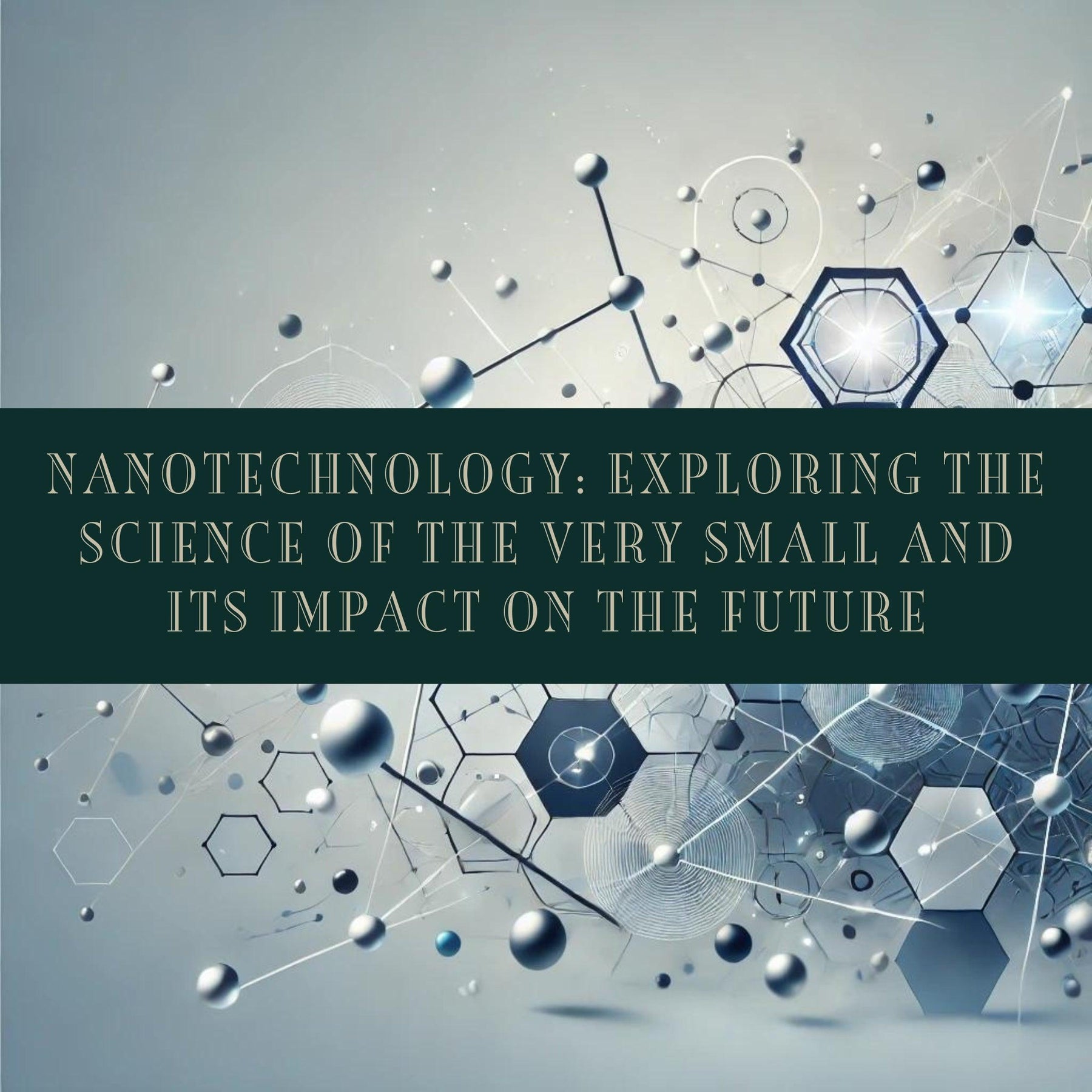 Nanotechnology: Exploring the Science of the Very Small and Its Impact on the Future
